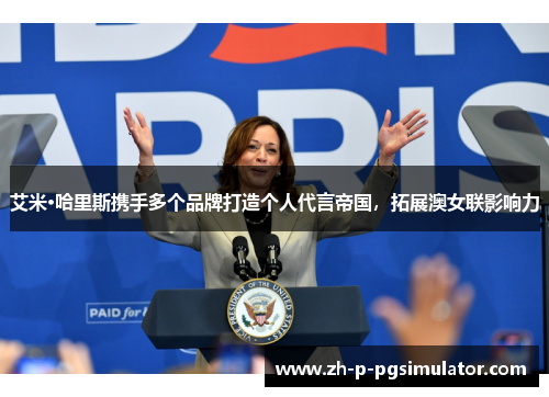 艾米·哈里斯携手多个品牌打造个人代言帝国,拓展澳女联影响力 艾米·哈里斯携手多个品牌打造个人代言帝国,拓展澳女联影响力