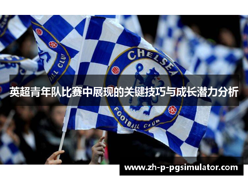 英超青年队比赛中展现的关键技巧与成长潜力分析