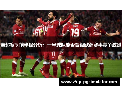 英超赛季前半程分析:一半球队能否晋级欧洲赛事竞争激烈 英超赛季前半程分析:一半球队能否晋级欧洲赛事竞争激烈