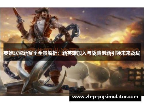 英雄联盟新赛季全景解析:新英雄加入与战略创新引领未来战局 英雄联盟新赛季全景解析:新英雄加入与战略创新引领未来战局