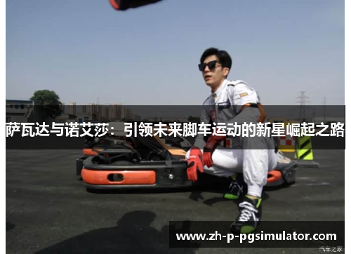 萨瓦达与诺艾莎：引领未来脚车运动的新星崛起之路