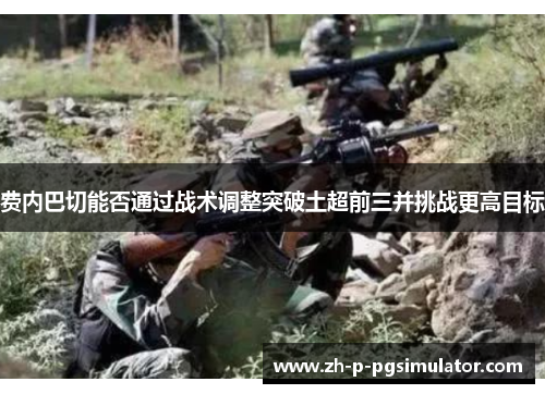 费内巴切能否通过战术调整突破土超前三并挑战更高目标