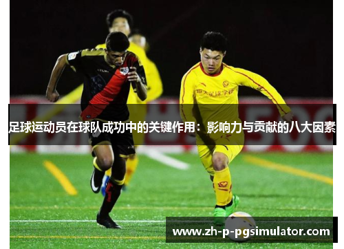 足球运动员在球队成功中的关键作用：影响力与贡献的八大因素