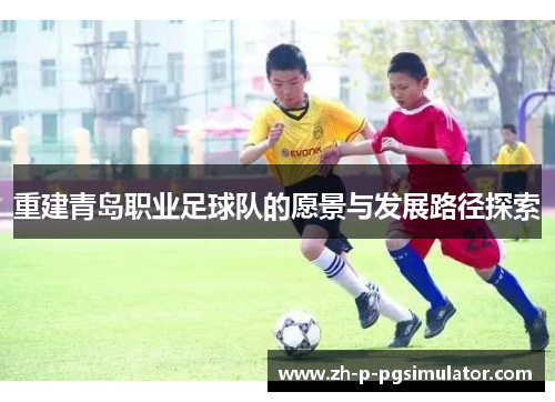 重建青岛职业足球队的愿景与发展路径探索