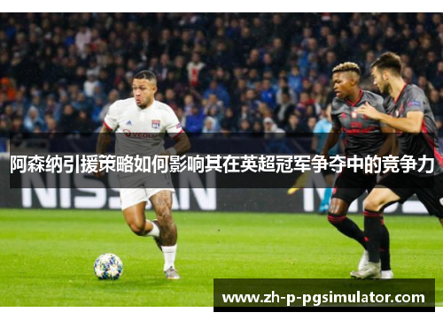 阿森纳引援策略如何影响其在英超冠军争夺中的竞争力