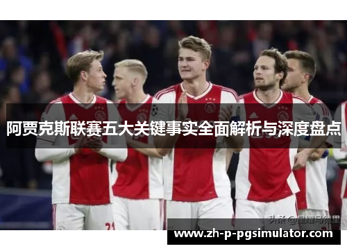 阿贾克斯联赛五大关键事实全面解析与深度盘点 阿贾克斯联赛五大关键事实全面解析与深度盘点