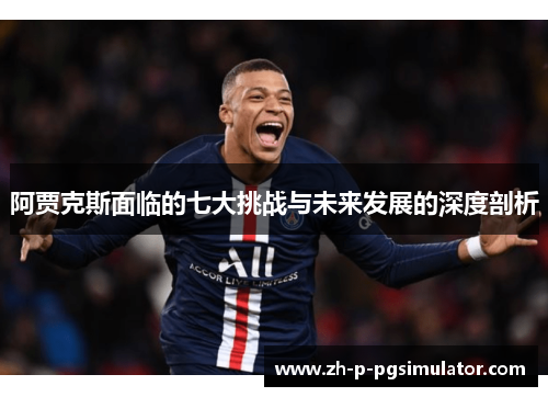 阿贾克斯面临的七大挑战与未来发展的深度剖析