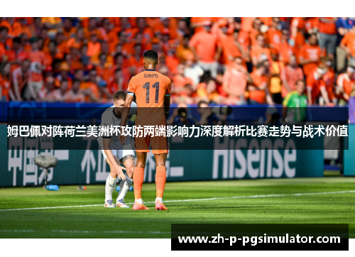 姆巴佩对阵荷兰美洲杯攻防两端影响力深度解析比赛走势与战术价值