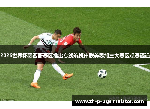 2026世界杯墨西哥赛区推出专线航班串联美墨加三大赛区观赛通道