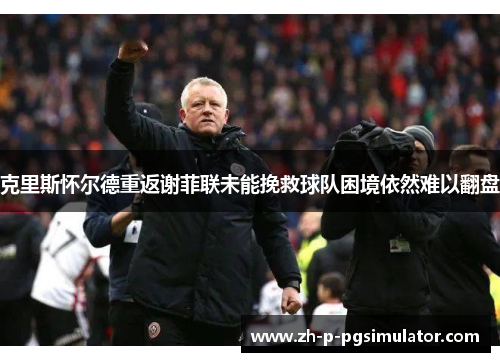 克里斯怀尔德重返谢菲联未能挽救球队困境依然难以翻盘