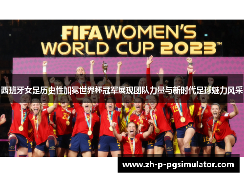 西班牙女足历史性加冕世界杯冠军展现团队力量与新时代足球魅力风采