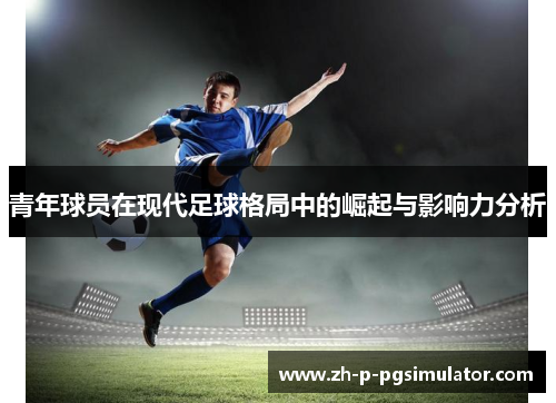 青年球员在现代足球格局中的崛起与影响力分析