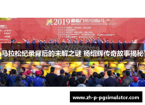 马拉松纪录背后的未解之谜 杨绍辉传奇故事揭秘