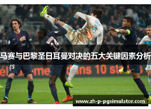 马赛与巴黎圣日耳曼对决的五大关键因素分析