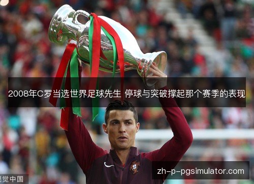 2008年C罗当选世界足球先生 停球与突破撑起那个赛季的表现 2008年C罗当选世界足球先生 停球与突破撑起那个赛季的表现